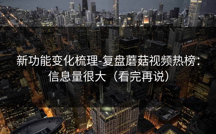 新功能变化梳理-复盘蘑菇视频热榜：信息量很大（看完再说）