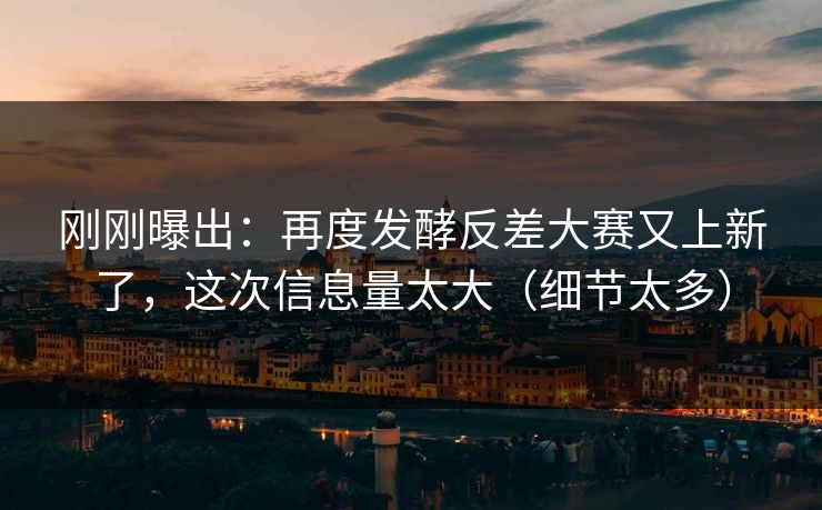 刚刚曝出：再度发酵反差大赛又上新了，这次信息量太大（细节太多）