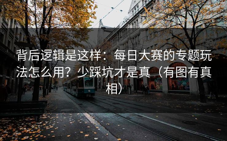 背后逻辑是这样：每日大赛的专题玩法怎么用？少踩坑才是真（有图有真相）