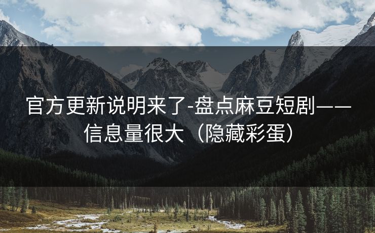 官方更新说明来了-盘点麻豆短剧——信息量很大(隐藏彩蛋) 官方更新说明来了-盘点麻豆短剧——信息量很大(隐藏彩蛋)