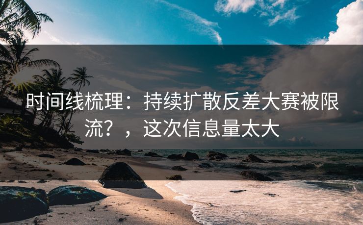 时间线梳理：持续扩散反差大赛被限流？，这次信息量太大