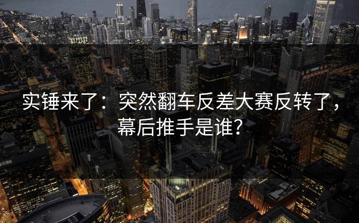 实锤来了：突然翻车反差大赛反转了，幕后推手是谁？