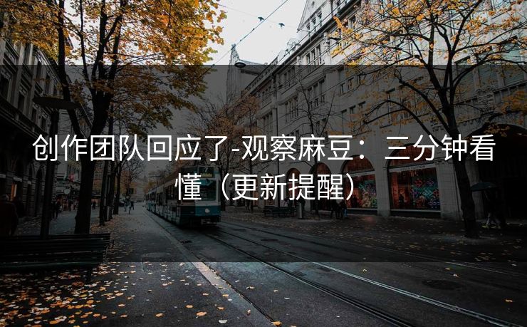 创作团队回应了-观察麻豆：三分钟看懂（更新提醒）