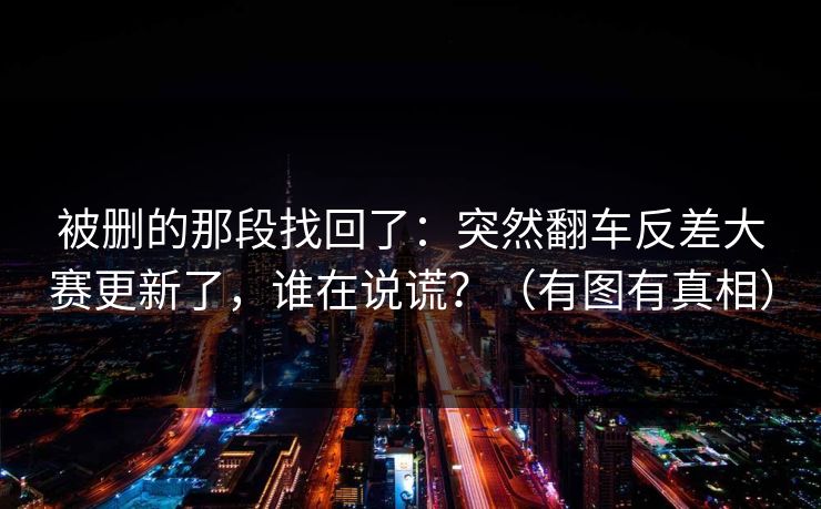 被删的那段找回了：突然翻车反差大赛更新了，谁在说谎？（有图有真相）