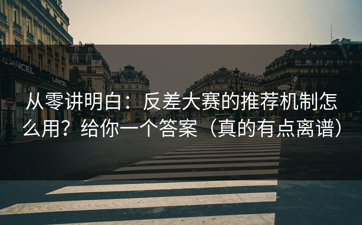 从零讲明白：反差大赛的推荐机制怎么用？给你一个答案（真的有点离谱）