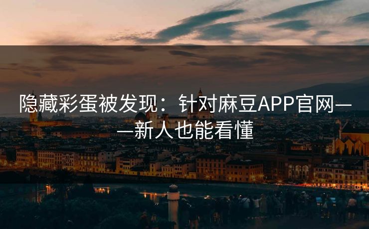 隐藏彩蛋被发现：针对麻豆APP官网——新人也能看懂