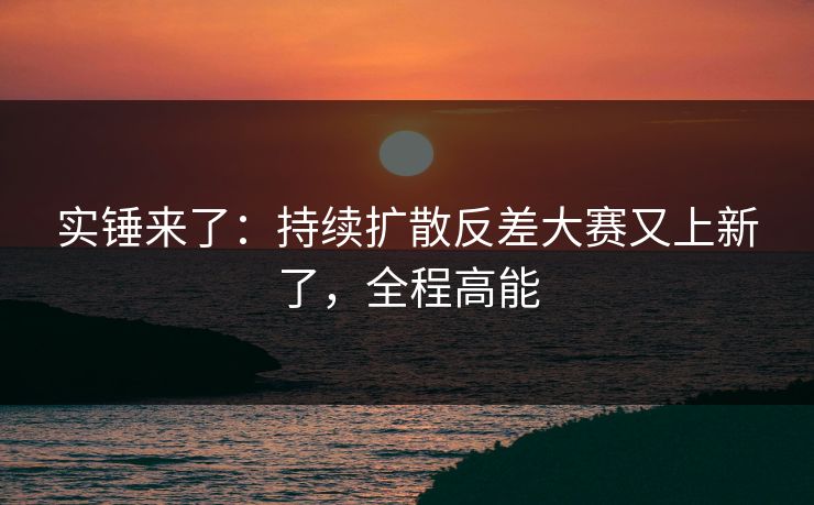 实锤来了：持续扩散反差大赛又上新了，全程高能