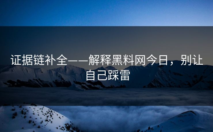 证据链补全——解释黑料网今日，别让自己踩雷