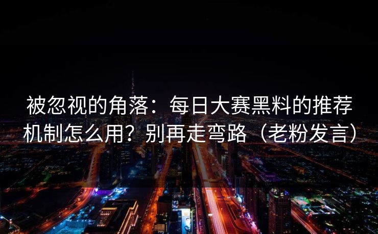 被忽视的角落：每日大赛黑料的推荐机制怎么用？别再走弯路（老粉发言）