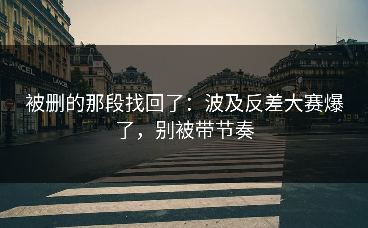 被删的那段找回了：波及反差大赛爆了，别被带节奏