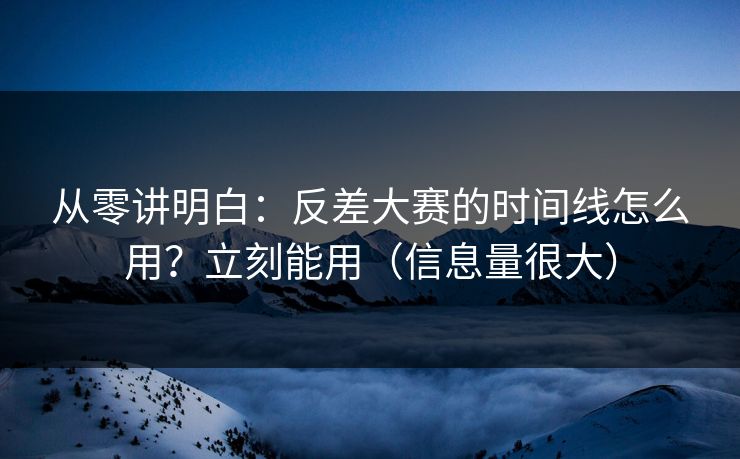 从零讲明白:反差大赛的时间线怎么用?立刻能用(信息量很大) 从零讲明白:反差大赛的时间线怎么用?立刻能用(信息量很大)