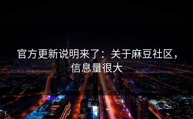 官方更新说明来了:关于麻豆社区,信息量很大 官方更新说明来了:关于麻豆社区,信息量很大