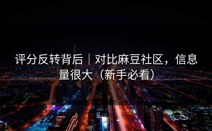 评分反转背后|对比麻豆社区,信息量很大(新手必看) 评分反转背后|对比麻豆社区,信息量很大(新手必看)
